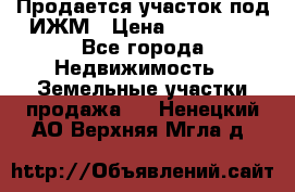 Продается участок под ИЖМ › Цена ­ 500 000 - Все города Недвижимость » Земельные участки продажа   . Ненецкий АО,Верхняя Мгла д.